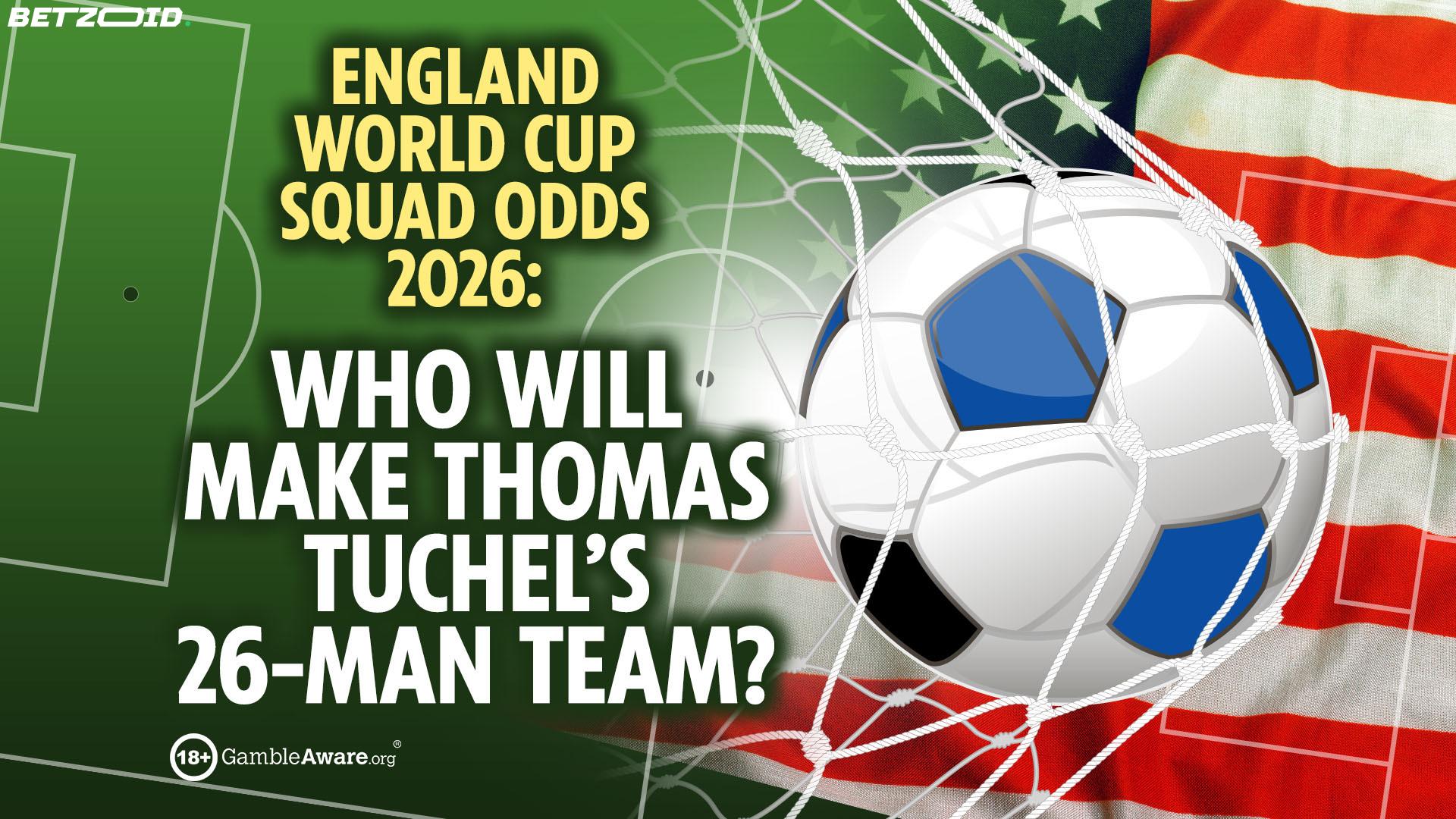 England World Cup 2026 Squad Odds: Breaking Down Tuchel's 26-Man Selection